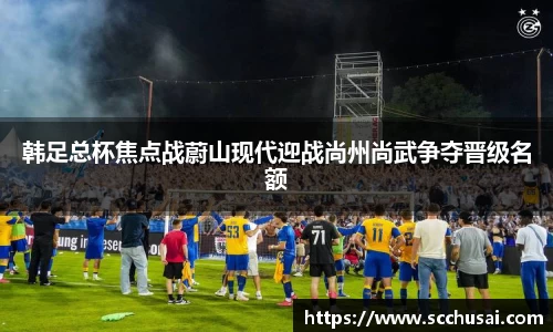 韩足总杯焦点战蔚山现代迎战尚州尚武争夺晋级名额